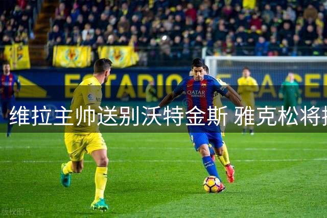 维拉主帅送别沃特金斯 雅克松将接班锋线位置